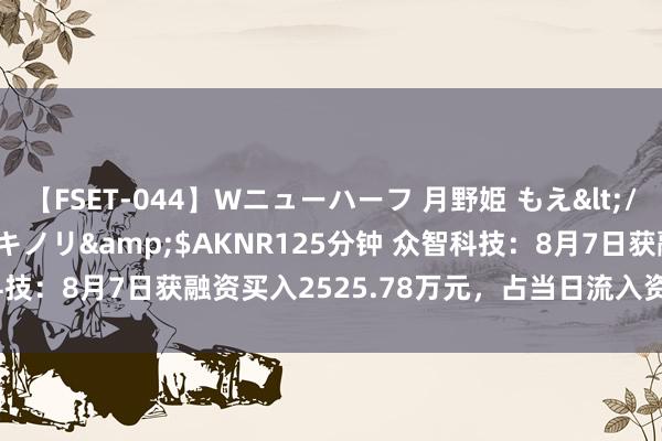 【FSET-044】Wニューハーフ 月野姫 もえ</a>2006-12-07アキノリ&$AKNR125分钟 众智科技：8月7日获融资买入2525.78万元，占当日流入资金比例15.19%