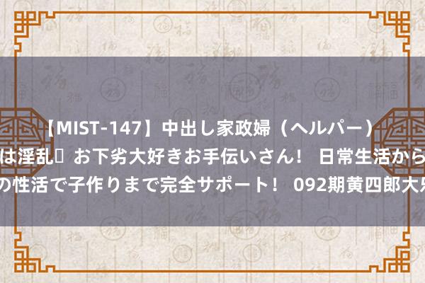 【MIST-147】中出し家政婦（ヘルパー） 清楚で美人な出張家政婦は淫乱・お下劣大好きお手伝いさん！ 日常生活から夜の性活で子作りまで完全サポート！ 092期黄四郎大乐透预测奖号：前区五别离析