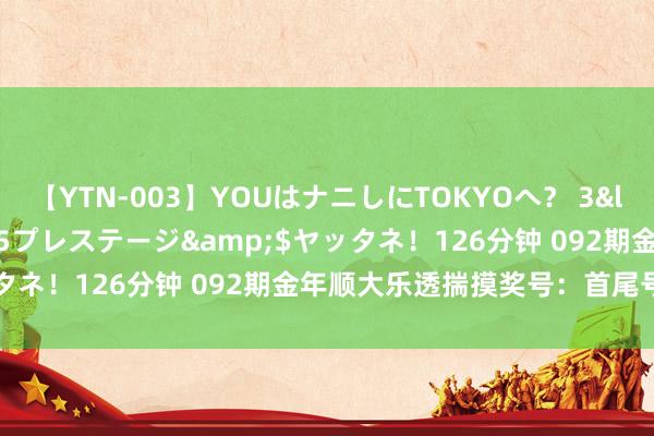 【YTN-003】YOUはナニしにTOKYOへ？ 3</a>2016-11-25プレステージ&$ヤッタネ！126分钟 092期金年顺大乐透揣摸奖号：首尾号码参考