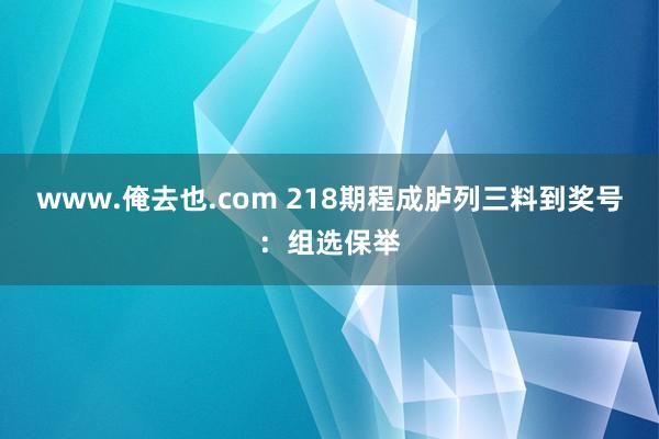 www.俺去也.com 218期程成胪列三料到奖号：组选保举