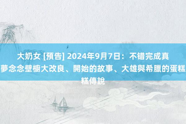 大奶女 [預告] 2024年9月7日：不错完成真好！夢念念壁櫥大改良、開始的故事、大雄與希臘的蛋糕傳說