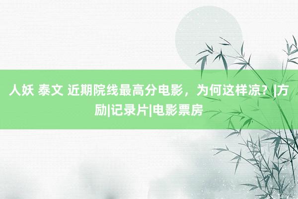 人妖 泰文 近期院线最高分电影，为何这样凉？|方励|记录片|电影票房